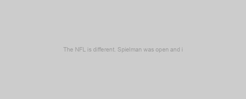 The NFL is different. Spielman was open and i
